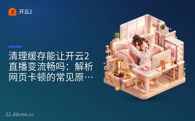 清理缓存能让开云2直播变流畅吗:解析网页卡顿的常见原因与解决办法
